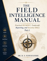 THE FIELD INTELLIGENCE MANUAL: PRACTICAL HUMINT, TRADECRAFT, REPORTING, AND SECURITY ETHICS, PART-1 B0H6WR7PYG Book Cover