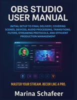 OBS STUDIO USER MANUAL: INITIAL SETUP TO FINAL DELIVERY, COVERING SCENES, DEVICES, AUDIO PROCESSING, TRANSITIONS, FILTERS, STREAMING PROTOCOLS, AND EFFICIENT PRODUCTION MANAGEMENT B0G6X6VXF8 Book Cover