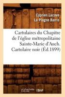Cartulaires Du Chapitre de L'A(c)Glise Ma(c)Tropolitaine Sainte-Marie D'Auch. Cartulaire Noir (A0/00d.1899) 2012528112 Book Cover