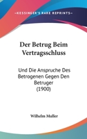 Der Betrug Beim Vertragsschluss: Und Die Anspruche Des Betrogenen Gegen Den Betruger (1900) 1167430263 Book Cover