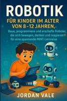 ROBOTIK FÜR KINDER IM ALTER VON 8-12 JAHREN: Baue, programmiere und erschaffe Roboter, die sich bewegen, denken und reagieren für eine spannende MINT-Lernreise B0G42YK2RK Book Cover