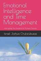 Emotional Intelligence and Time Management: Harnessing Your Emotions to Achieve Success B0BT71C5CF Book Cover