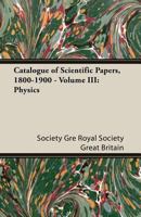 Catalogue of Scientific Papers, 1800-1900 - Volume III: Physics 140678060X Book Cover