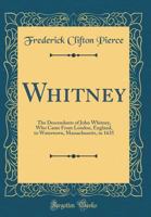Whitney: The Descendants of John Whitney, Who Came from London, England, to Watertown, Massachusetts, in 1635 (Classic Reprint) 1333257708 Book Cover