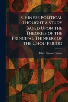 Chinese Political Thought a Study Based Upon the Theories of the Principal Thinkers of the Chou Period 1025550900 Book Cover