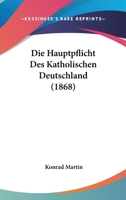 Die Hauptpflicht Des Katholischen Deutschland (1868) 1168032849 Book Cover