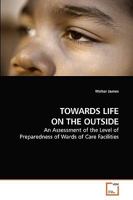 TOWARDS LIFE ON THE OUTSIDE: An Assessment of the Level of Preparedness of Wards of Care Facilities 3639224671 Book Cover