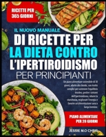 IL NUOVO MANUALE DI RICETTE PER LA DIETA CONTRO L’IPERTIROIDISMO PER PRINCIPIANTI: Un piano alimentare sostenibile di 30 giorni, adatto alla tiroide, ... tiroideo, gestire i sintomi (Italian Edition) B0GGBK33X8 Book Cover