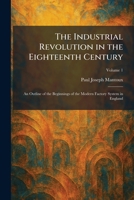 The Industrial Revolution in the Eighteenth Century: An Outline of the Beginnings of the Modern Factory System in England 1025740815 Book Cover