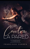 Contra la Pared: Y Atrévete (Novela de Romance y Erótica) 1650978693 Book Cover