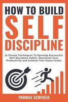 How To Build Self-Discipline: 21 Proven Techniques To Develop Successful Self-Discipline Habits, Skyrocket Your Productivity and Achieve Your Goals Faster 1728995051 Book Cover