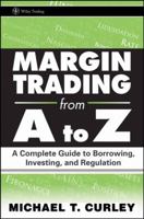 Margin Trading from A to Z: A Complete Guide to Borrowing, Investing and Regulation (Wiley Trading) 0470173947 Book Cover