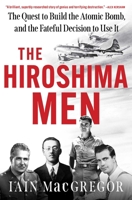 The Hiroshima Men: The Birth of the Atomic Bomb and the Dawning of the Age of Mutually Assured Destruction 1408719509 Book Cover