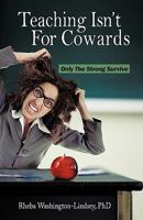 Teaching Isn't for Cowards: Only the Strong Survive 1450218830 Book Cover