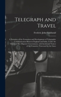 Telegraph and Travel: A Narrative of the Formation and Development of Telegraphic Communication Between England and India, Under the Orders of Her ... Traversed by the Lines 1016484011 Book Cover