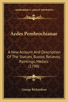 Ædes Pembrochianæ: A New Account And Description Of The Statues, Bustos, Relievos, Paintings ... And Other Antiquities And Curiosities In ... Progress, And Decay Of Sculpture Among The... 1247533328 Book Cover