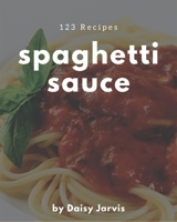 123 Spaghetti Sauce Recipes: Discover Spaghetti Sauce Cookbook NOW! B08D4TYTKD Book Cover