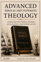 ADVANCED BIBLICAL AND SYSTEMATIC THEOLOGY: Christian Doctrine: History, Apologetics, and Application B0H7PG4SG6 Book Cover