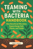 Teaming with Bacteria Handbook: How Beneficial Microbes Supercharge Soil, Plants, and Yields B0F38D652R Book Cover
