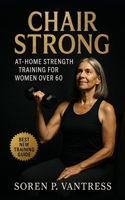 Chair Strong: At-Home Strength Training for Women Over 60: Safe, Practical, and Functional Workouts to Build Strength, Balance, and Confidence at Any Age B0FSY81T2J Book Cover