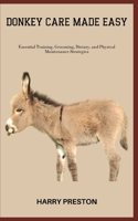 DONKEY CARE MADE EASY: Essential Training, Grooming, Dietary, and Physical Maintenance Strategies B0C7T9N2QM Book Cover