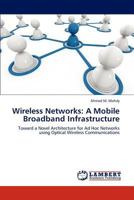 Wireless Networks: A Mobile Broadband Infrastructure: Toward a Novel Architecture for Ad Hoc Networks using Optical Wireless Communications 3847307339 Book Cover