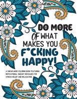 Motivational Swear Word Coloring Book: Do More of What Makes You F*cking Happy: An Adult Coloring Book featuring Inspirational Sweary Messages for Stress Relief and Relaxation B083XX25RZ Book Cover