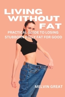 Living Without Fat: A practical Guide to Losing Stubborn Belly Fat for Good B0BW2ZKR8D Book Cover