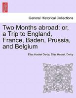 Two Months Abroad: Or, a Trip to England, France, Baden, Prussia, and Belgium: In August and September, 1843 1241500428 Book Cover