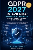 GDPR 2027 in Azienda: Governance Operativa per DPO, Privacy Officer e Compliance: Checklist, workflow decisionali, matrici di responsabilità e modelli ... PMI e aziende strutturate (Italian Edition) B0H7SLMF1S Book Cover