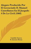 Alegato Producido Por El Licenciado D. Manuel Castellanos En El Juzgado 4 De Lo Civil (1860) 1161014713 Book Cover