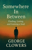 Somewhere In Between: Finding, Losing, and Gaining a Soul B0GCCG83BL Book Cover