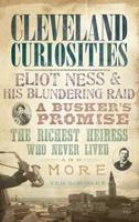 Cleveland Curiosities: Eliot Ness & His Blundering Raid, a Busker's Promise, the Richest Heiress Who Never Lived and More 1596299193 Book Cover