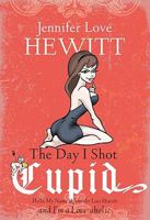 The Day I Shot Cupid: Hello, My Name Is Jennifer Love Hewitt and I'm a Love-aholic 1401341128 Book Cover