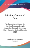 Inflation, Cause And Cure: We Cannot Curb Inflation By Stunting Economic Growth, Neglecting Domestic Needs And Short Changing National Security 1162557036 Book Cover