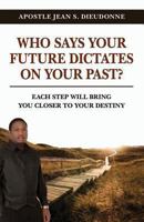 Who Says Your Future Dictates on Your Past?: Each step will bring you closer to your destiny 0615643256 Book Cover