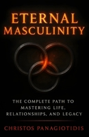 Eternal Masculinity The Complete Path to Mastering Life, Relationships, and Legacy: An Essential Blueprint for Discipline, Confidence & Purpose (Human After All) B0FLTLLSXQ Book Cover