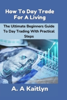 HOW TO DAY TRADE FOR A LIVING: The Ultimate Beginner's Guide to Day Trading with Practical Steps B0CKNZ2CS7 Book Cover