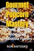 Gourmet Popcorn Mastery: Crafting, Branding, and Selling Irresistible Flavors B0FWJDSYZ2 Book Cover