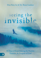 Seeing the Invisible: 90 Days of Experiencing the Passion, Presence, and Purpose of God 0768447240 Book Cover