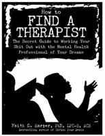 How to Find a Therapist: The Secret Guide to Working Your Shit Out with the Mental Health Professional of Your Dreams 1621064247 Book Cover