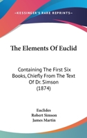 The Elements Of Euclid: Containing The First Six Books, Chiefly From The Text Of Dr. Simson 1165112639 Book Cover