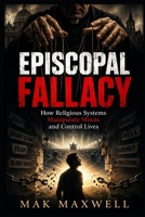 EPISCOPAL FALLACY How Religious Systems Manipulate Minds and Control Lives: How Religious Systems Manipulate Minds and Control Lives B0GZZV8KKG Book Cover