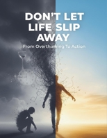 Don'T Let Life Slip Away: From Overthinking To Action B0HG9HY1FV Book Cover