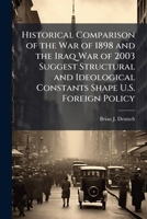 Historical Comparison of the War of 1898 and the Iraq War of 2003 Suggest Structural and Ideological Constants Shape U.S. Foreign Policy 1288272812 Book Cover