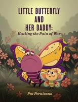 Little Butterfly and Her Daddy: Healing the Pain of War: A Children's Story About Trauma, Healing, and a Parent Returning from War B0H52SL7JF Book Cover