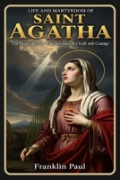 Life and martyrdom of saint Agatha: The virgin heroine who defended her faith with courage B0G3FM779Q Book Cover