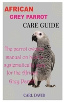 African Grey Parrot Care Guide: The parrot owner's manual on how to systematically care for the African grey parrot B084QGRKBJ Book Cover