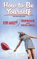 How to Be Yourself: this book includes: STOP ANXIETY & IMPROVE YOUR SOCIAL SKILLS 1691789976 Book Cover