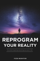 Reprogram your reality: The secret to getting everything you want in life B0F5BXNSF5 Book Cover
